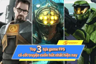 Top 3 tựa game FPS có cốt truyện cuốn hút nhất hiện nay